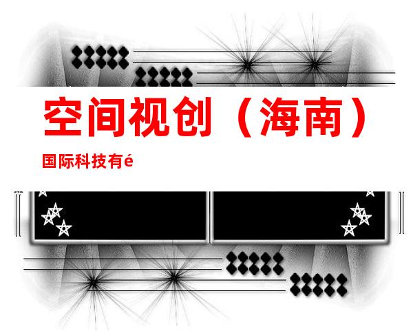空间视创(海南)国际科技有限公司