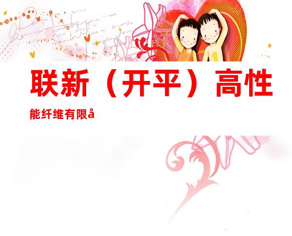 联新(开平)高性能纤维有限公司