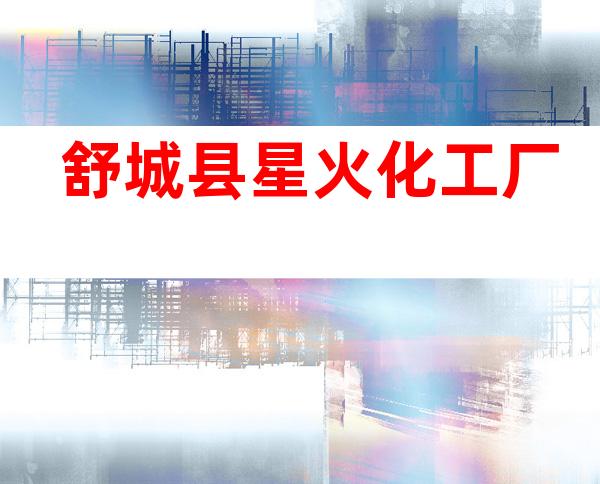 舒城县星火化工厂