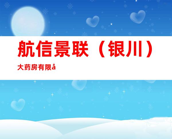 航信景联(银川)大药房有限公司