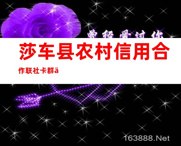 莎车县农村信用合作联社卡群信用社