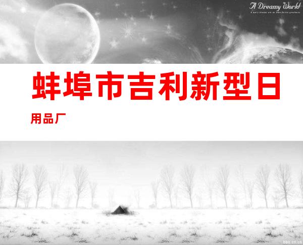 蚌埠市吉利新型日用品厂