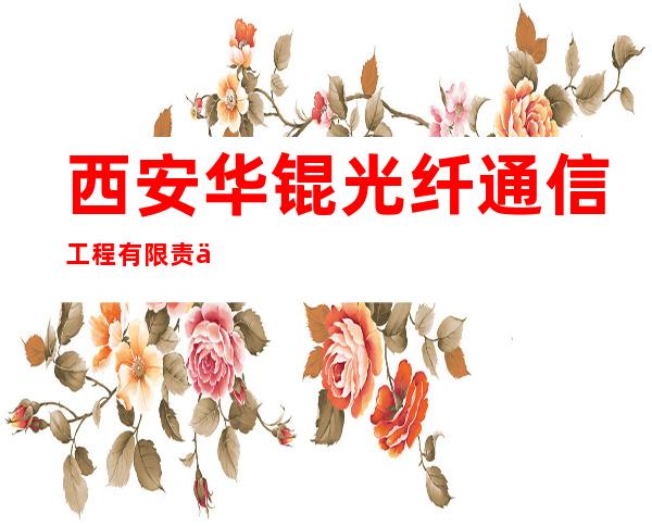 西安华锟光纤通信工程有限责任公司