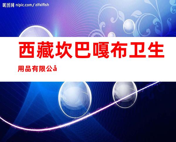 西藏坎巴嘎布卫生用品有限公司