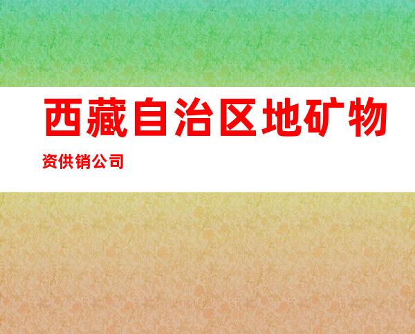 西藏自治区地矿物资供销公司