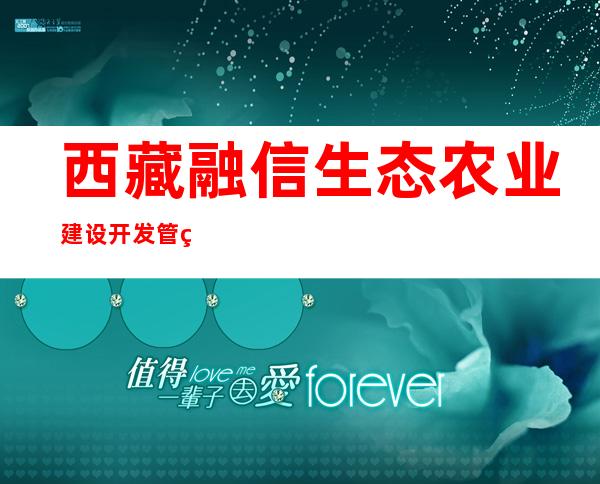 西藏融信生态农业建设开发管理有限公司