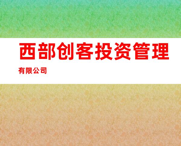 西部创客投资管理有限公司