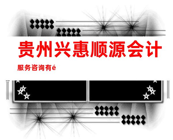 贵州兴惠顺源会计服务咨询有限公司