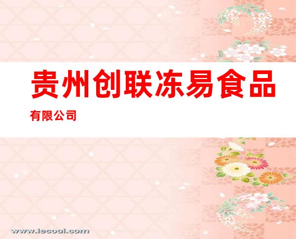 贵州创联冻易食品有限公司