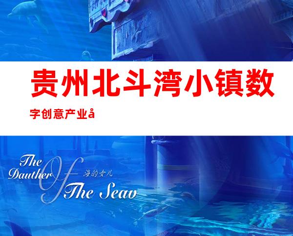 贵州北斗湾小镇数字创意产业发展有限公司