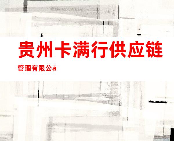 贵州卡满行供应链管理有限公司