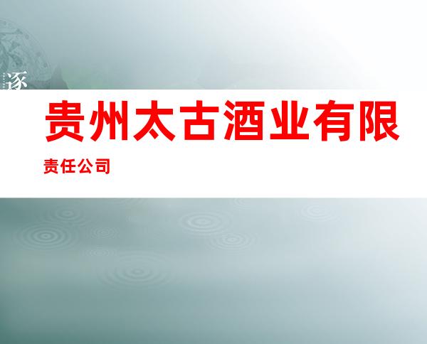 贵州太古酒业有限责任公司