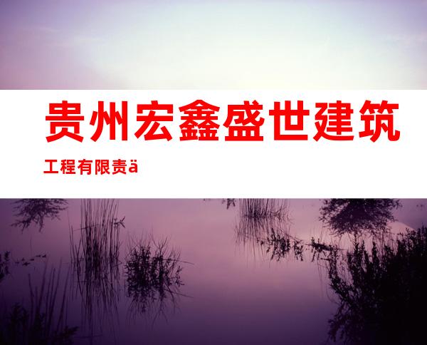贵州宏鑫盛世建筑工程有限责任公司