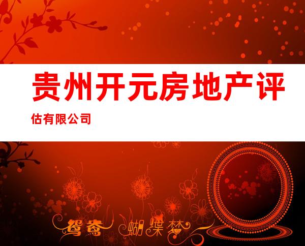 贵州开元房地产评估有限公司