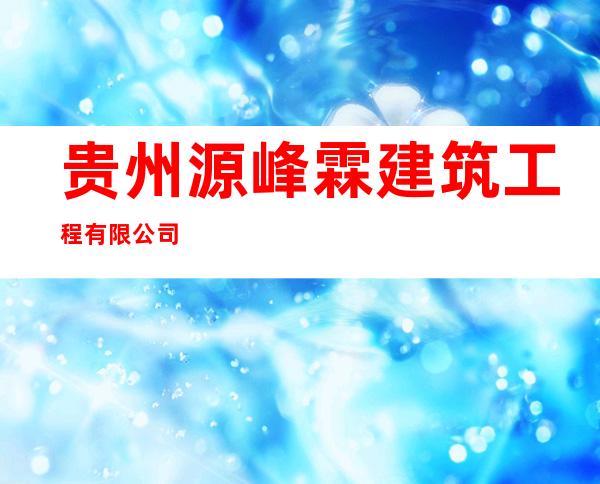 贵州源峰霖建筑工程有限公司
