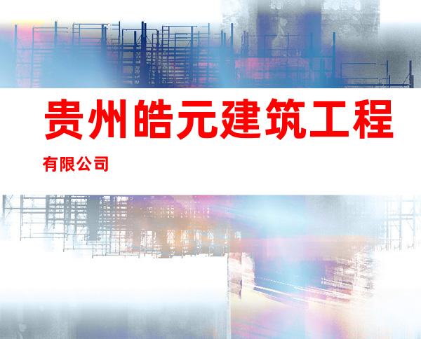 贵州皓元建筑工程有限公司
