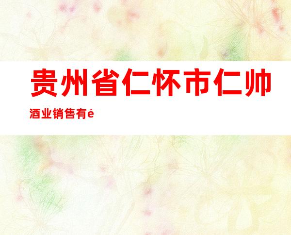 贵州省仁怀市仁帅酒业销售有限公司