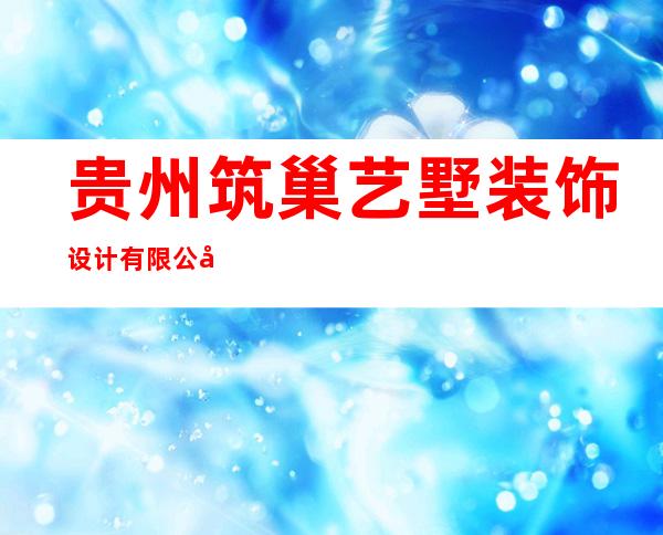 贵州筑巢艺墅装饰设计有限公司