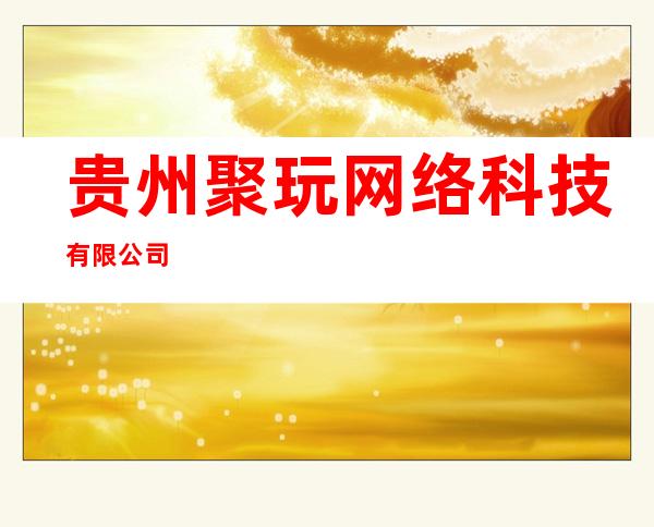 贵州聚玩网络科技有限公司