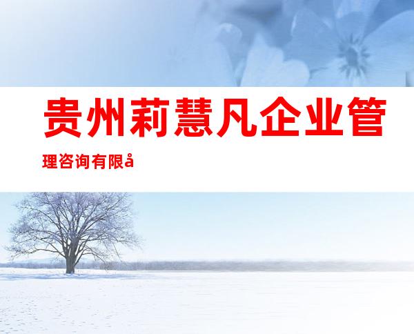 贵州莉慧凡企业管理咨询有限公司