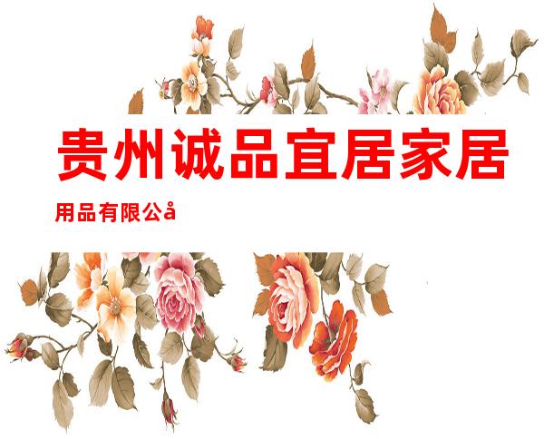 贵州诚品宜居家居用品有限公司