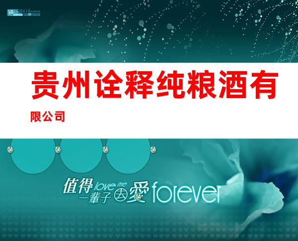 贵州诠释纯粮酒有限公司