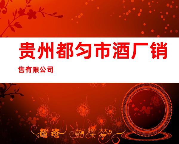 贵州都匀市酒厂销售有限公司