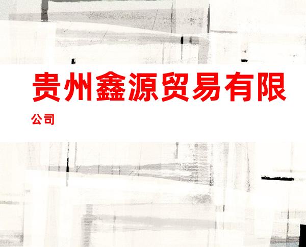 贵州鑫源贸易有限公司