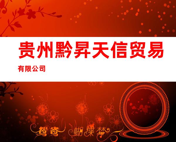 贵州黔昇天信贸易有限公司