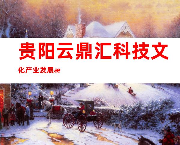 贵阳云鼎汇科技文化产业发展有限责任公司