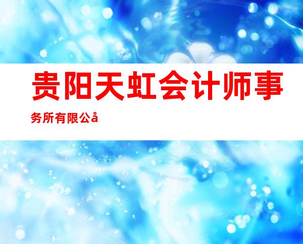 贵阳天虹会计师事务所有限公司