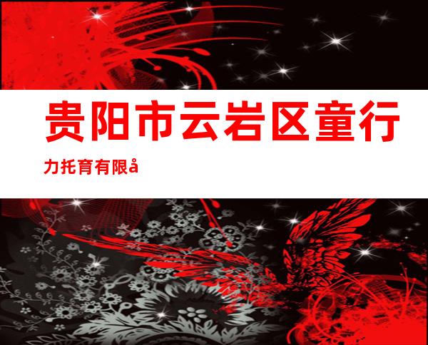 贵阳市云岩区童行力托育有限公司