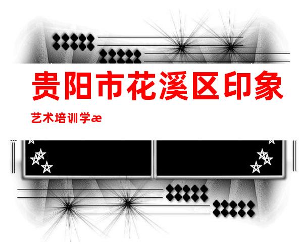 贵阳市花溪区印象艺术培训学校有限公司
