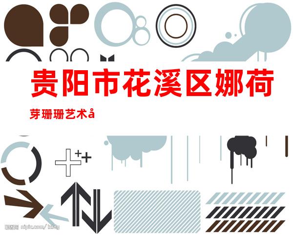 贵阳市花溪区娜荷芽珊珊艺术培训学校有限公司