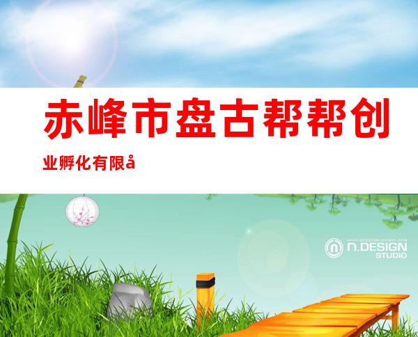 赤峰市盘古帮帮创业孵化有限公司