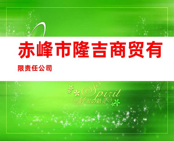 赤峰市隆吉商贸有限责任公司