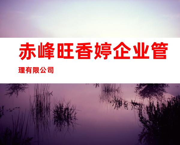 赤峰旺香婷企业管理有限公司