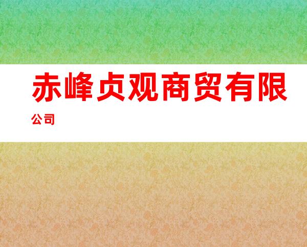 赤峰贞观商贸有限公司