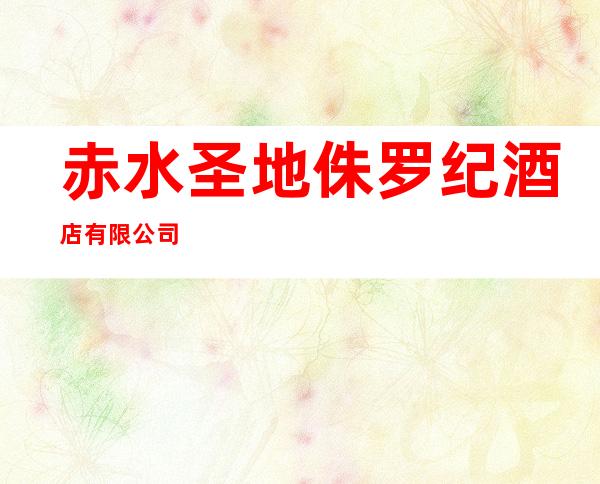 赤水圣地侏罗纪酒店有限公司