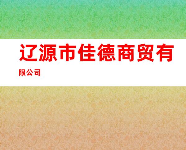 辽源市佳德商贸有限公司