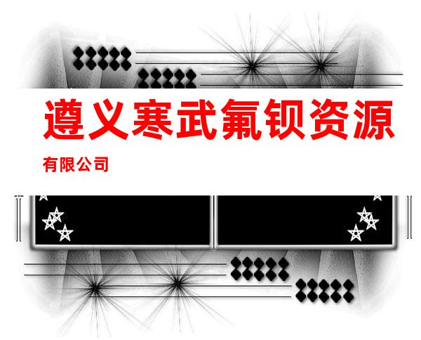 遵义寒武氟钡资源有限公司