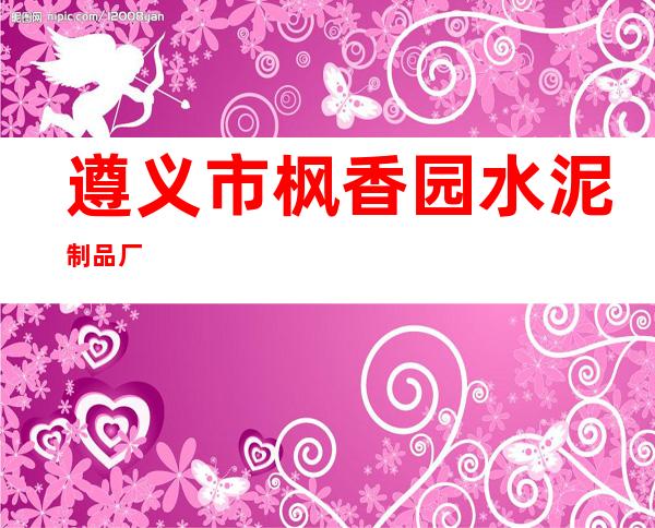 遵义市枫香园水泥制品厂