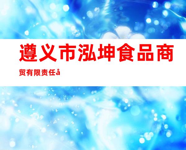 遵义市泓坤食品商贸有限责任公司