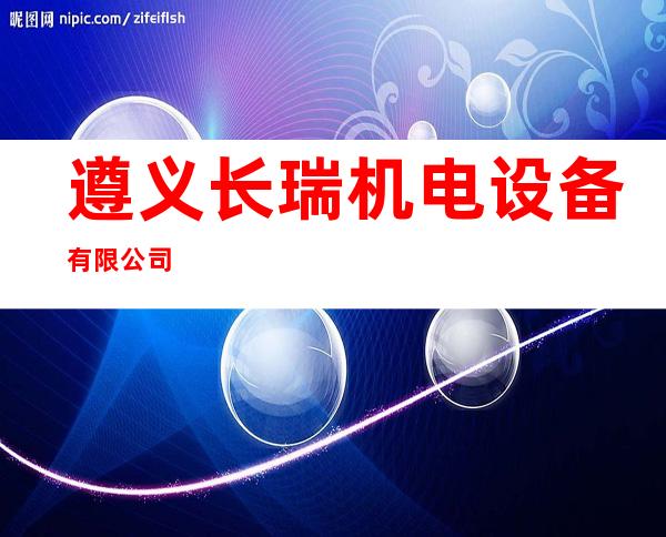 遵义长瑞机电设备有限公司