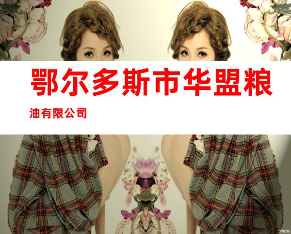 鄂尔多斯市华盟粮油有限公司