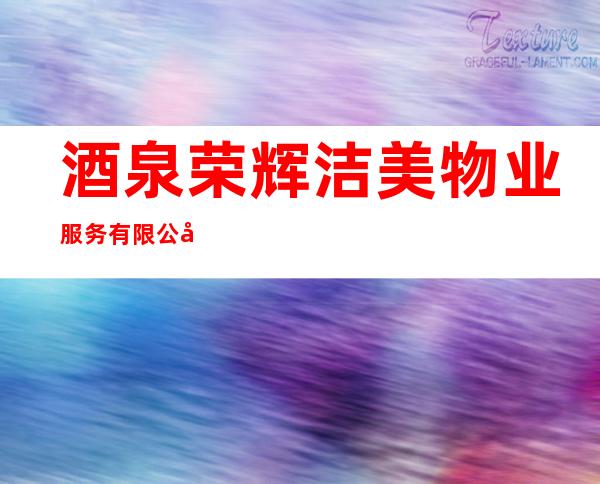 酒泉荣辉洁美物业服务有限公司