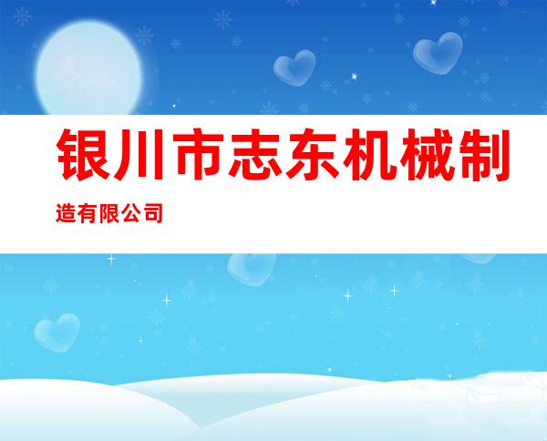 银川市志东机械制造有限公司