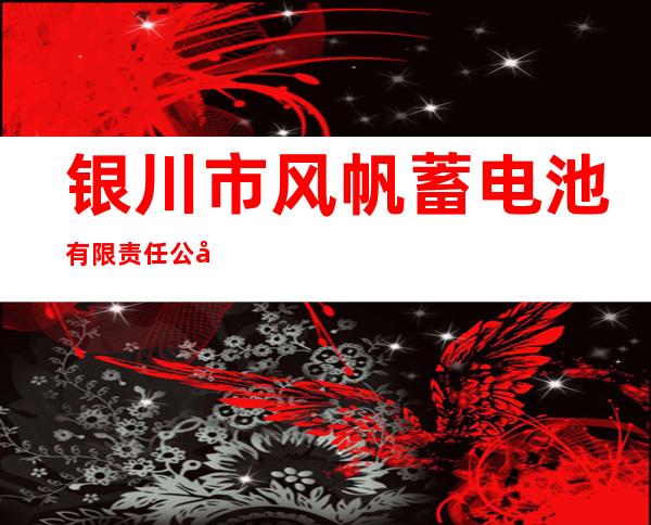 银川市风帆蓄电池有限责任公司