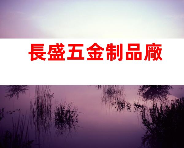 長盛五金制品廠