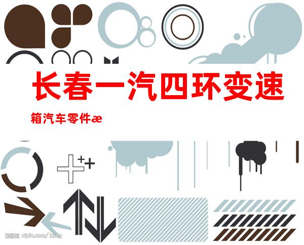 长春一汽四环变速箱汽车零件有限责任公司